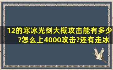 12的寒冰光剑大概攻击能有多少?怎么上4000攻击?还有走冰属性强化...