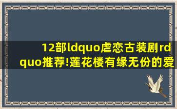 12部“虐恋古装剧”推荐!《莲花楼》有缘无份的爱情超揪心