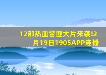 12部热血警匪大片来袭!2月19日1905APP连播