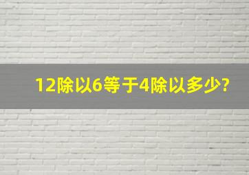 12除以6等于4除以多少?