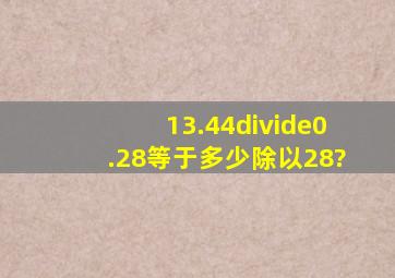 13.44÷0.28等于多少除以28?