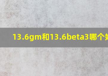 13.6gm和13.6beta3哪个好用?