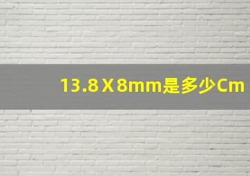 13.8Ⅹ8mm是多少Cm(