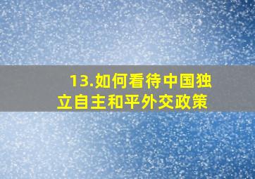 13.如何看待中国独立自主和平外交政策 