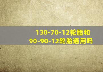 130-70-12轮胎和90-90-12轮胎通用吗