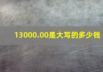 13000.00是大写的多少钱