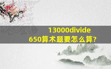 13000÷650算术题要怎么算?