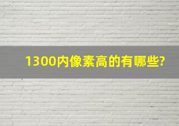 1300内像素高的有哪些?