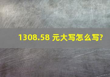 1308.58 元大写怎么写?