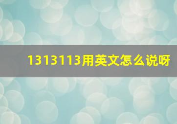 1313113用英文怎么说呀