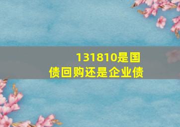 131810是国债回购还是企业债