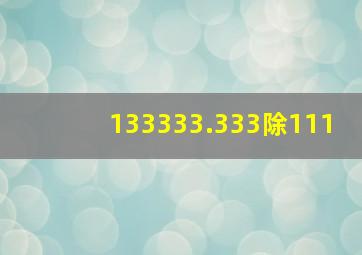 133333.333除111