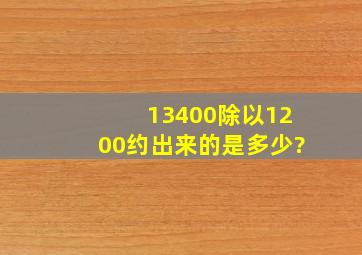 13400除以1200约出来的是多少?