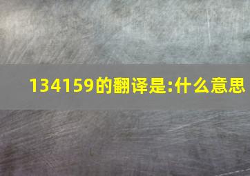 134159的翻译是:什么意思