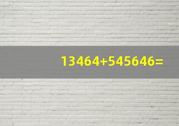 13464+545646=