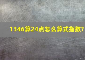 1346算24点怎么算式指数?