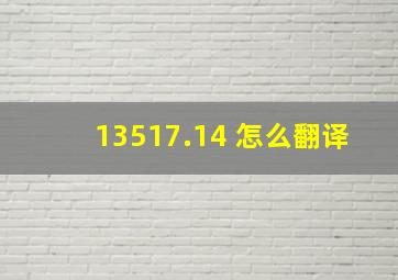 13517.14 怎么翻译