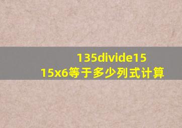 135÷15 15x6等于多少列式计算