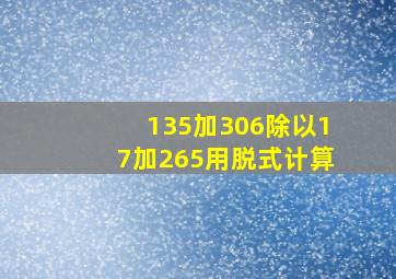 135加306除以17加265用脱式计算