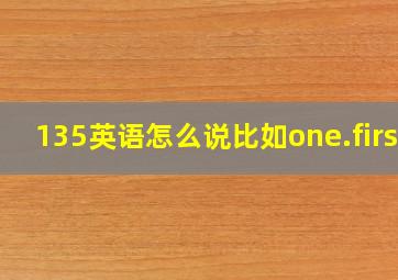 135英语怎么说比如one.first