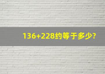 136+228约等于多少?