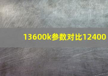 13600k参数对比12400