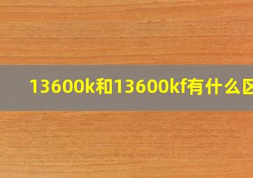 13600k和13600kf有什么区别