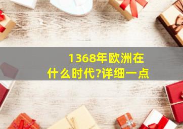 1368年欧洲在什么时代?详细一点。