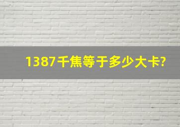 1387千焦等于多少大卡?