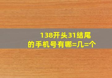 138开头31结尾的手机号有哪=几=个(