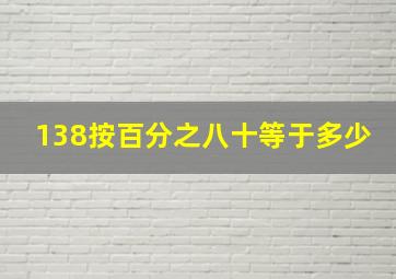 138按百分之八十等于多少