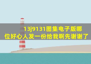 13j9131图集电子版哪位好心人发一份给我啊,先谢谢了