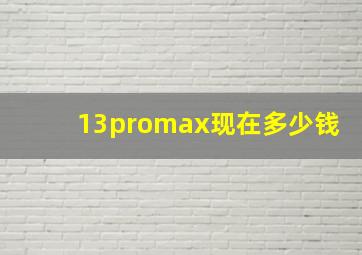 13promax现在多少钱