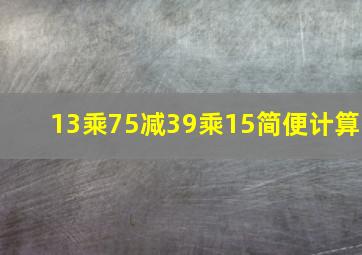 13乘75减39乘15简便计算