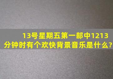 13号星期五第一部中1213分钟时有个欢快背景音乐是什么?