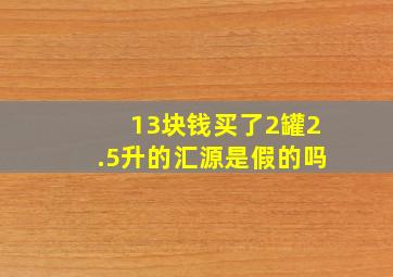 13块钱买了2罐2.5升的汇源,是假的吗