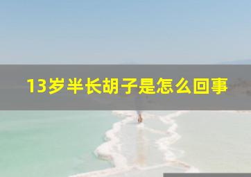 13岁半长胡子是怎么回事