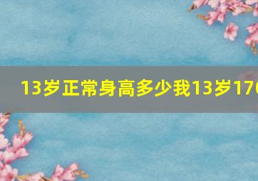 13岁正常身高多少,我13岁170