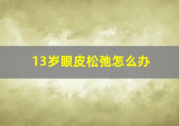 13岁眼皮松弛怎么办