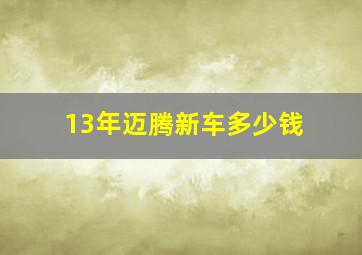 13年迈腾新车多少钱(