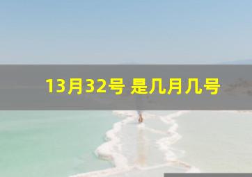 13月32号 是几月几号