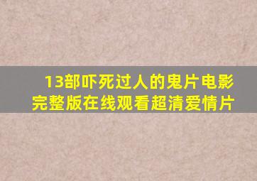 13部吓死过人的鬼片电影完整版在线观看超清爱情片