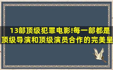 13部顶级犯罪电影!每一部都是顶级导演和顶级演员合作的完美呈现...