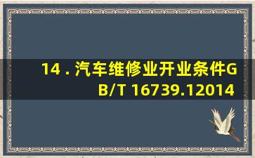 14 . 《汽车维修业开业条件》(GB/T 16739.12014)中规定汽车整车维修...