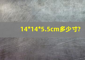 14*14*5.5cm多少寸?