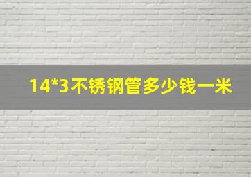 14*3不锈钢管多少钱一米