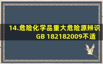 14.《危险化学品重大危险源辨识》( GB 182182009)不适用于