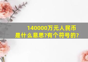 140,000万元人民币是什么意思?有个符号的?