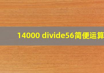 14000 ÷56简便运算?