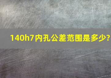 140h7内孔公差范围是多少?